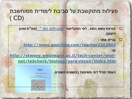 פעילות מתוקשבת על סביבת לימודית ממוחשבת (CD )  הוראת נושא התא, לפי התקליטור  מבט לתא החי  ( מט  ח ומכון וייצמן ). מבט לתא החי   בניית אתר :