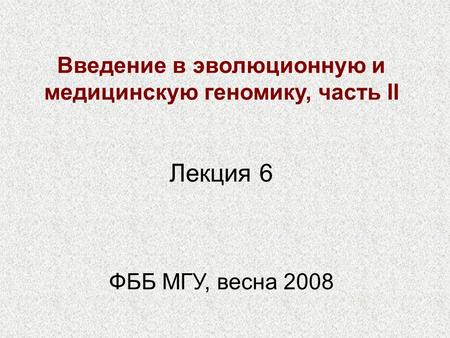 Введение в эволюционную и медицинскую геномику, часть II ФББ МГУ, весна 2008 Лекция 6.