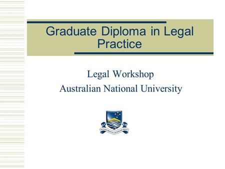 Graduate Diploma in Legal Practice Legal Workshop Australian National University.