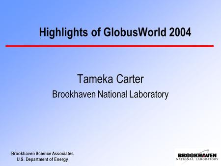 Brookhaven Science Associates U.S. Department of Energy Tameka Carter Brookhaven National Laboratory Highlights of GlobusWorld 2004.