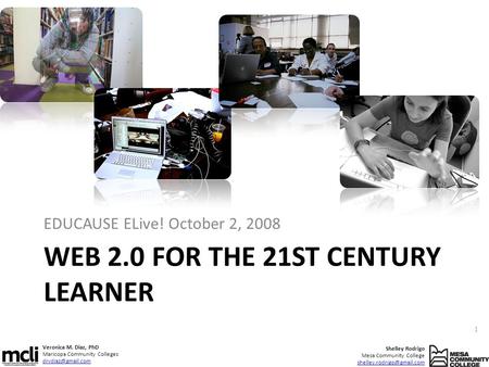 1 WEB 2.0 FOR THE 21ST CENTURY LEARNER EDUCAUSE ELive! October 2, 2008 Shelley Rodrigo Mesa Community College Veronica M. Diaz,