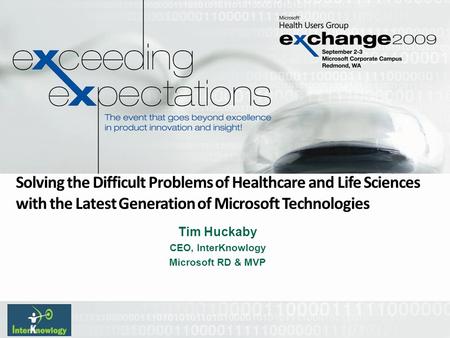 Tim Huckaby CEO, InterKnowlogy Microsoft RD & MVP Solving the Difficult Problems of Healthcare and Life Sciences with the Latest Generation of Microsoft.