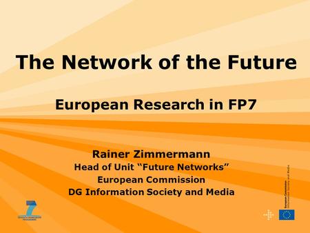 The Network of the Future European Research in FP7 Rainer Zimmermann Head of Unit “Future Networks” European Commission DG Information Society and Media.