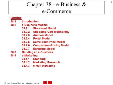  2004 Prentice Hall, Inc. All rights reserved. 1 Chapter 38 - e-Business & e-Commerce Outline 38.1 Introduction 38.2 e-Business Models 38.2.1 Storefront.