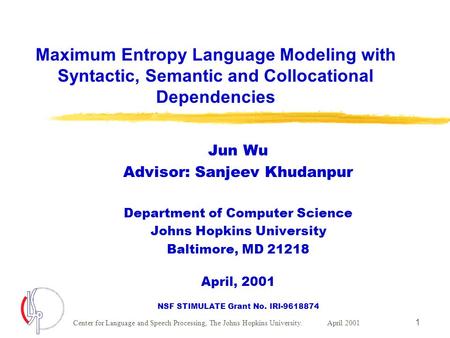 Center for Language and Speech Processing, The Johns Hopkins University. April 2001 1 Maximum Entropy Language Modeling with Syntactic, Semantic and Collocational.