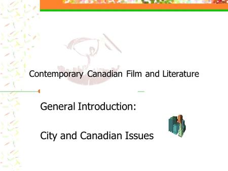 Contemporary Canadian Film and Literature General Introduction: City and Canadian Issues.