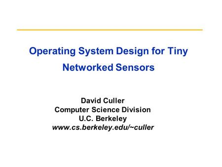 Operating System Design for Tiny Networked Sensors David Culler Computer Science Division U.C. Berkeley www.cs.berkeley.edu/~culler.