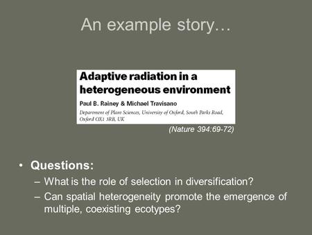 An example story… Questions: –What is the role of selection in diversification? –Can spatial heterogeneity promote the emergence of multiple, coexisting.