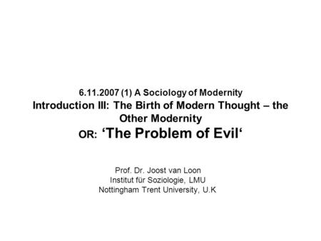 6.11.2007 (1) A Sociology of Modernity Introduction III: The Birth of Modern Thought – the Other Modernity OR: ‘The Problem of Evil‘ Prof. Dr. Joost van.