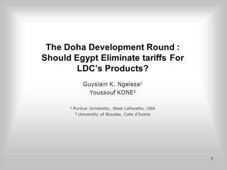 1 The Doha Development Round : Should Egypt Eliminate tariffs For LDC’s Products? Guyslain K. Ngeleza 1 Youssouf KONE 2 1 Purdue University, West Lafayette,