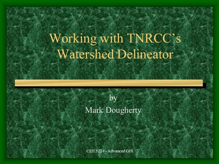 CEE 5224 - Advanced GIS Working with TNRCC’s Watershed Delineator by Mark Dougherty.