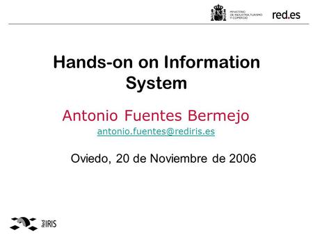 Hands-on on Information System Antonio Fuentes Bermejo Oviedo, 20 de Noviembre de 2006.