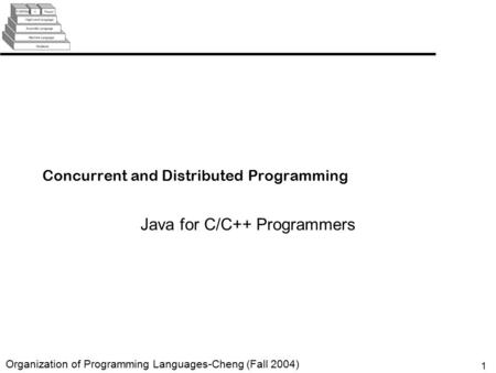 1 Organization of Programming Languages-Cheng (Fall 2004) Concurrent and Distributed Programming Java for C/C++ Programmers.