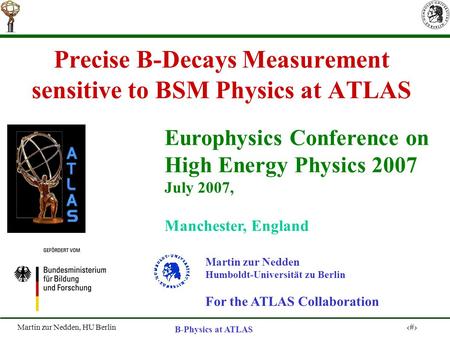 Martin zur Nedden, HU Berlin 1 B-Physics at ATLAS Precise B-Decays Measurement sensitive to BSM Physics at ATLAS Martin zur Nedden Humboldt-Universität.