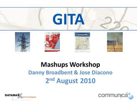 GITA Mashups Workshop Danny Broadbent & Jose Diacono 2 nd August 2010.