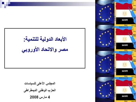 1 الأبعاد الدولية للتنمية: مصر والاتحاد الأوروبي المجلس الأعلى للسياسات الحزب الوطنى الديمقراطى 4 مارس 2008.