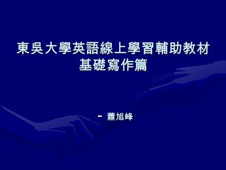 東吳大學英語線上學習輔助教材 基礎寫作篇 － 蕭旭峰. 討論 什麼是具體？什麼是明確？ 什麼是具體？什麼是明確？ 好的開頭（ Introduction ） 好的開頭（ Introduction ） 好的中間（ Discussion ） 好的中間（ Discussion ） 好的結尾（ Conclusion.