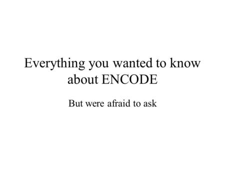 Everything you wanted to know about ENCODE But were afraid to ask.