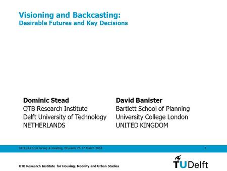OTB Research Institute for Housing, Mobility and Urban Studies 1STELLA Focus Group 4 meeting, Brussels 25-27 March 2004 Visioning and Backcasting: Desirable.
