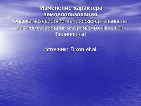 Изменение характера землепользования Оценка воздействий на производительность: основные принципы и пример (о. Палаван, Филиппины) Источник: Dixon et.al.