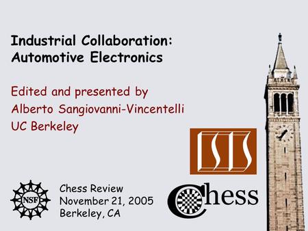 Chess Review November 21, 2005 Berkeley, CA Edited and presented by Industrial Collaboration: Automotive Electronics Alberto Sangiovanni-Vincentelli UC.