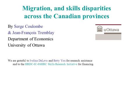 Migration, and skills disparities across the Canadian provinces By Serge Coulombe & Jean-François Tremblay Department of Economics University of Ottawa.