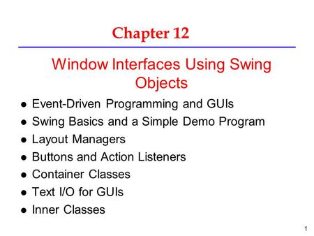 1 Chapter 12 l Event-Driven Programming and GUIs l Swing Basics and a Simple Demo Program l Layout Managers l Buttons and Action Listeners l Container.