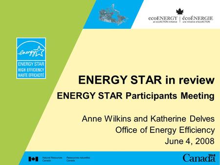 ENERGY STAR in review ENERGY STAR Participants Meeting Anne Wilkins and Katherine Delves Office of Energy Efficiency June 4, 2008.