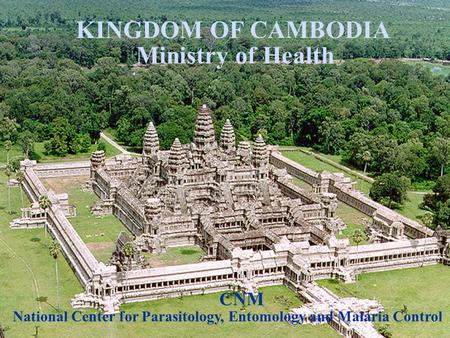 KINGDOM OF CAMBODIA Ministry of Health National Center for Parasitology, Entomology and Malaria Control CNM.