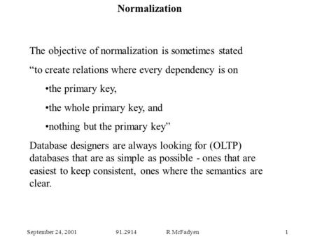 September 24, 200191.2914 R McFadyen1 The objective of normalization is sometimes stated “to create relations where every dependency is on the primary.