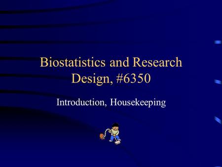 Biostatistics and Research Design, #6350 Introduction, Housekeeping.