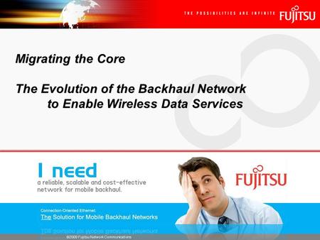 ©2009 Fujitsu Network Communications Migrating the Core The Evolution of the Backhaul Network to Enable Wireless Data Services.