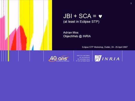 1 JBI + SCA = (at least in Eclipse STP) Adrian Mos INRIA Eclipse STP Workshop, Dublin, 24 - 25 April 2007.