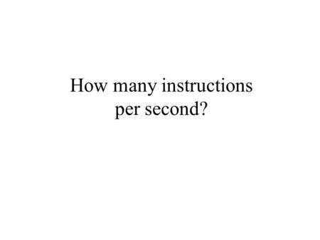 How many instructions per second?. Speed of a computer’s CPU Typically measured in Mhz, Ghz, etc. What does that measure? –Rate of the basic oscillator.