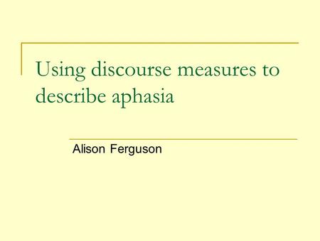 Using discourse measures to describe aphasia Alison Ferguson.