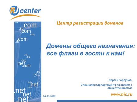 26.03.2009 Сергей Горбунов, Специалист департамента по связям с общественностью Домены общего назначения: все флаги в гости к нам!