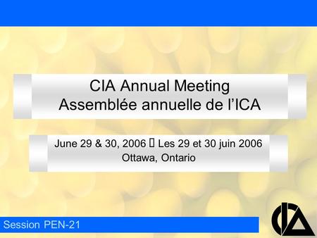 CIA Annual Meeting Assemblée annuelle de l’ICA June 29 & 30, 2006  Les 29 et 30 juin 2006 Ottawa, Ontario Session PEN-21.