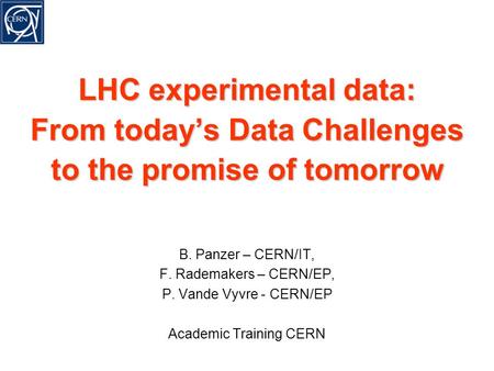 LHC experimental data: From today’s Data Challenges to the promise of tomorrow B. Panzer – CERN/IT, F. Rademakers – CERN/EP, P. Vande Vyvre - CERN/EP Academic.