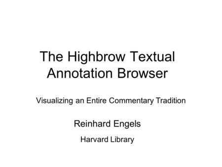 The Highbrow Textual Annotation Browser Visualizing an Entire Commentary Tradition Reinhard Engels Harvard Library.