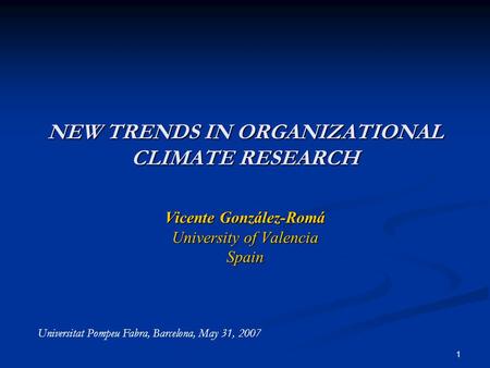 1 NEW TRENDS IN ORGANIZATIONAL CLIMATE RESEARCH Vicente González-Romá University of Valencia Spain Universitat Pompeu Fabra, Barcelona, May 31, 2007.