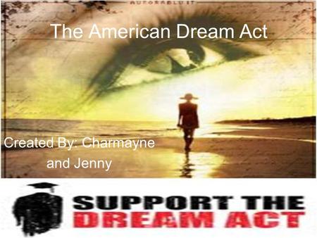 The American Dream Act Created By: Charmayne and Jenny.