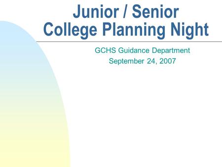 Junior / Senior College Planning Night GCHS Guidance Department September 24, 2007.