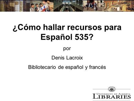 ¿Cómo hallar recursos para Español 535? por Denis Lacroix Bibliotecario de español y francés.