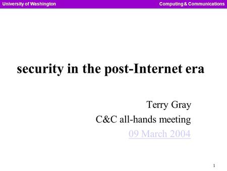 1 University of WashingtonComputing & Communications security in the post-Internet era Terry Gray C&C all-hands meeting 09 March 2004.