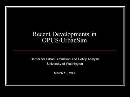 Recent Developments in OPUS/UrbanSim Center for Urban Simulation and Policy Analysis University of Washington March 18, 2008.