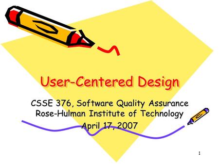 1 User-Centered Design CSSE 376, Software Quality Assurance Rose-Hulman Institute of Technology April 17, 2007.