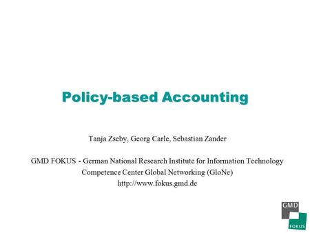 Policy-based Accounting Tanja Zseby, Georg Carle, Sebastian Zander GMD FOKUS - German National Research Institute for Information Technology Competence.