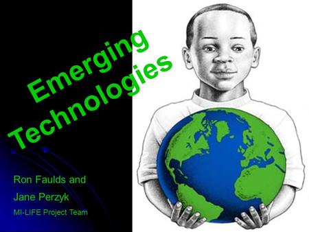 Emerging Technologies Ron Faulds and Jane Perzyk MI-LIFE Project Team.