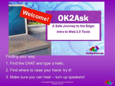 © Copyright 2009 by The Source for Learning, Inc. All rights reserved. A Safe Journey to the Edge: Intro to Web 2.0 Tools Finding your way: 1.Find the.