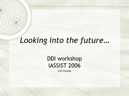 Looking into the future… DDI workshop IASSIST 2006 Jim Jacobs.